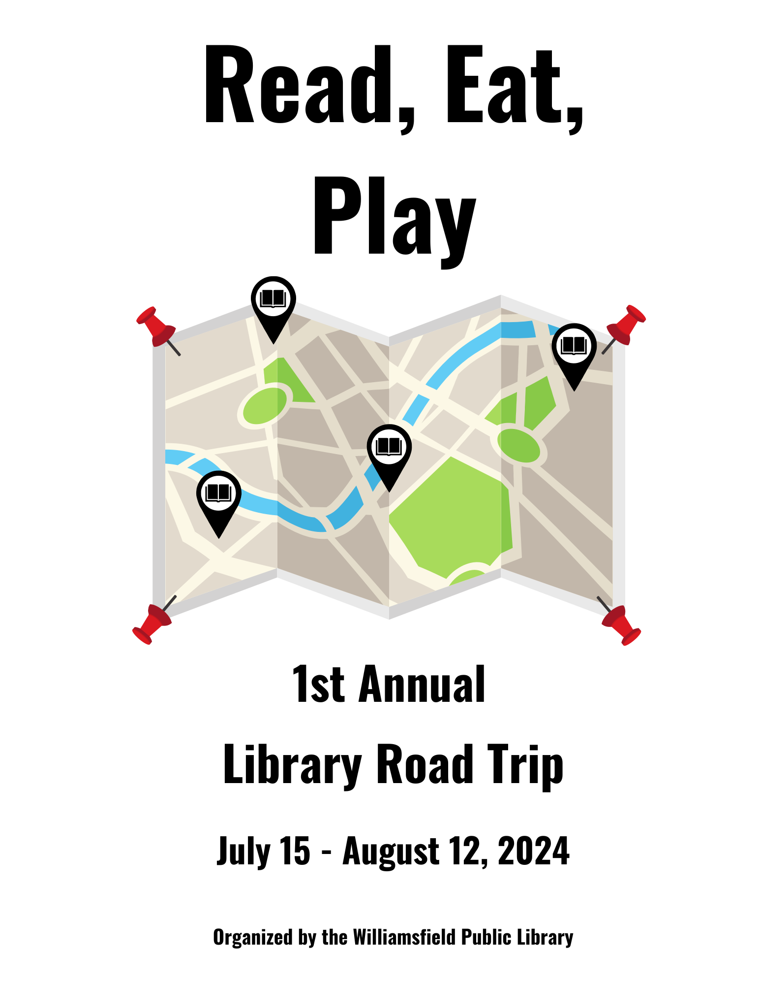 A graphic of a road map, help in place by four red push pins, one in each corner. Four locations are indicated on the map. Each location has a graphic icon of an open book, indicating that location is a library. Text: Read, Eat, Play; 1st Annual Library Road Trip; July 15 - August 12, 2024; Organized by Williamsfield Public Library. 