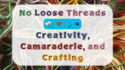 A text box is superimposed over a close-up photo of a jumbled pile of embroidery floss in a variety of colors.  The text reads, "No Loose Threads, Creativity, Camaraderie, and Crafting."  A small graphic in the center of the text box has pictures of knitting needles, yarn balls, crochet hooks, cross stitch in an embroidery hoop, and a needle and thread.