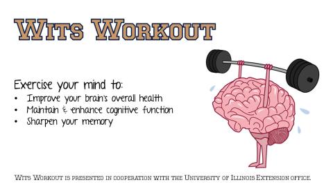 Text: Wits Workout; Exercise your mind to improve your brain's overall health, maintain and enhance cognitive function, sharpen your memory.  Wits Workout is presented in cooperation with the University of Illinois Extension office.