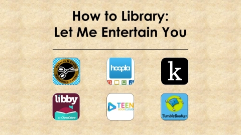 Text: How to Library: Let Me Entertain You.  Decorative graphics: App icons for Hobbies & Crafts Resource Center, Hoopla Digital, Kanopy, Libby, Teen Book Cloud, and TumbleBooks