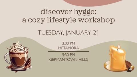 Text: discover hygge: a cozy lifestyle workshop; Tuesday, January 21; 2:00 pm in Metamora; 5:30 pm in Germantown Hills  Graphics: a cup of hot cocoa and a candle