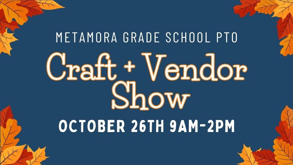 Metamora Grade School PTO Craft and Vendor Show, October 26th 9:00 am - 2:00 pm.